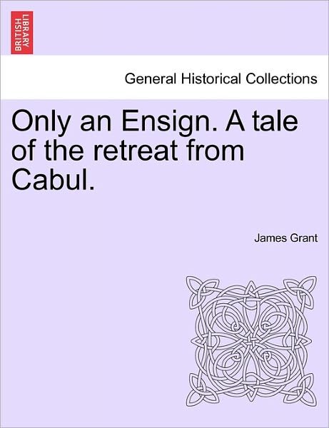 Only an Ensign. a Tale of the Retreat from Cabul. - James Grant - Bücher - British Library, Historical Print Editio - 9781241395858 - 1. März 2011