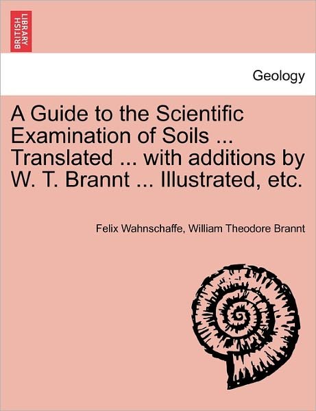 Cover for Felix Wahnschaffe · A Guide to the Scientific Examination of Soils ... Translated ... with Additions by W. T. Brannt ... Illustrated, Etc. (Paperback Book) (2011)