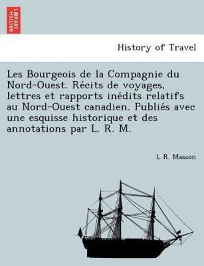 Cover for L R Masson · Les Bourgeois De La Compagnie Du Nord-ouest. Re Cits De Voyages, Lettres et Rapports Ine Dits Relatifs Au Nord-ouest Canadien. Publie S Avec Une Esqui (Paperback Book) (2011)
