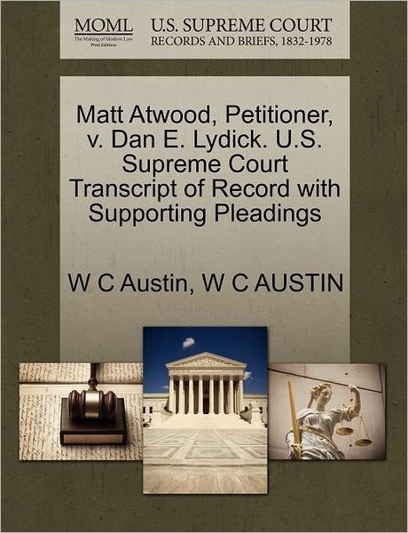 Cover for W C Austin · Matt Atwood, Petitioner, V. Dan E. Lydick. U.s. Supreme Court Transcript of Record with Supporting Pleadings (Paperback Book) (2011)