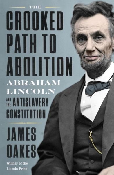 Cover for Oakes, James (City University of New York Graduate Center) · The Crooked Path to Abolition: Abraham Lincoln and the Antislavery Constitution (Innbunden bok) (2021)