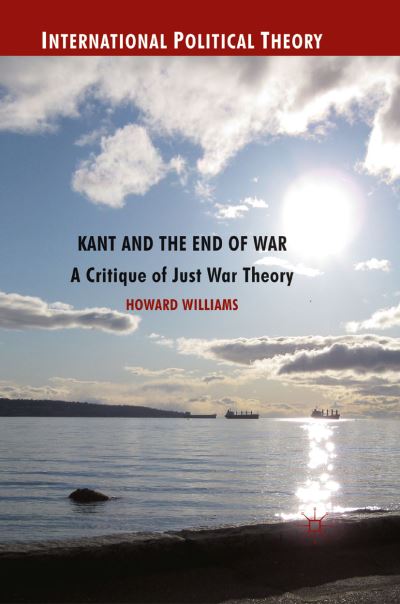 Cover for Howard Williams · Kant and the End of War: A Critique of Just War Theory - International Political Theory (Paperback Book) [1st ed. 2012 edition] (2012)