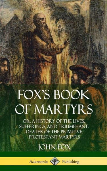 Cover for John Fox · Fox's Book of Martyrs : Or, A History of the Lives, Sufferings, and Triumphant : Deaths of the Primitive Protestant Martyrs (Hardcover bog) (2018)