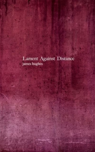 Cover for James Hughes · Lament Against Distance (Taschenbuch) (2018)