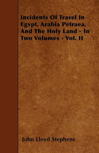 Incidents of Travel in Egypt, Arabia Petraea, and the Holy Land - in Two Volumes - Vol. II - John Lloyd Stephens - Books - Yutang Press - 9781445533858 - March 18, 2010