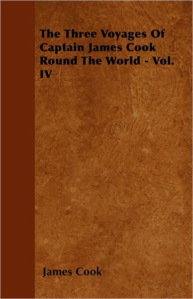 The Three Voyages of Captain James Cook Round the World - Vol. Iv - James Cook - Books - Martin Press - 9781446031858 - July 12, 2010