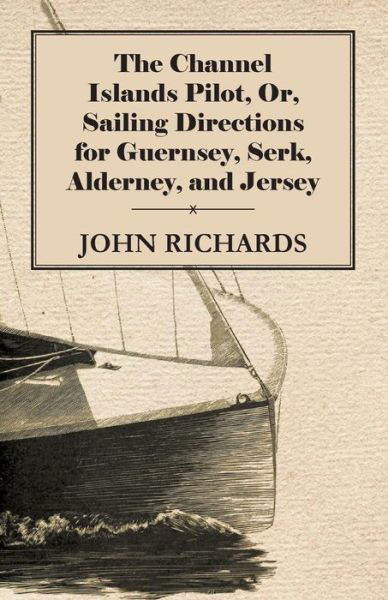 Cover for John Richards · The Channel Islands Pilot, Or, Sailing Directions For Guernsey, Serk, Alderney, And Jersey (Pocketbok) (2011)