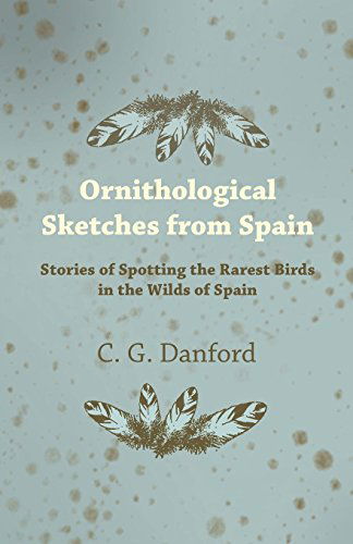 Cover for C. G. Danford · Ornithological Sketches from Spain - Stories of Spotting the Rarest Birds in the Wilds of Spain (Pocketbok) (2011)