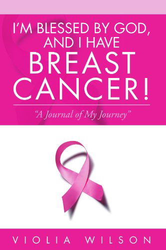 Violia Wilson · I'm Blessed by God, and I Have Breast Cancer!: "A Journal of My Journey" (Paperback Book) (2012)