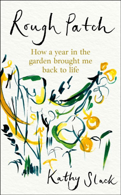 Kathy Slack · Rough Patch: How a Year in the Garden Brought Me Back to Life (Hardcover Book) (2025)