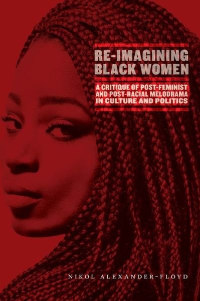 Cover for Nikol G. Alexander-Floyd · Re-Imagining Black Women: A Critique of Post-Feminist and Post-Racial Melodrama in Culture and Politics (Gebundenes Buch) (2021)