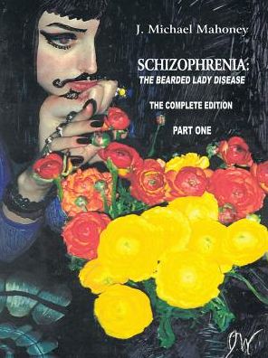 Cover for J Michael Mahoney · Schizophrenia: the Bearded Lady Disease - Part One: the Complete Edition (Paperback Book) (2013)