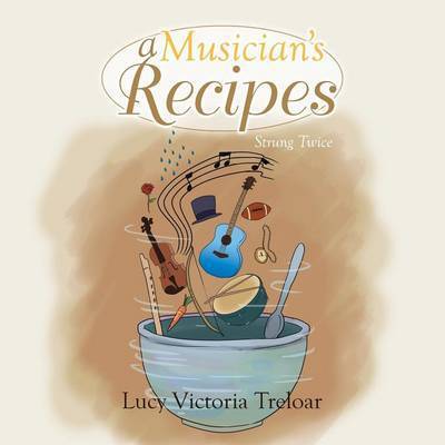 A Musician's Recipes: Strung Twice - Lucy Victoria Treloar - Books - Xlibris Corporation - 9781493136858 - April 3, 2014