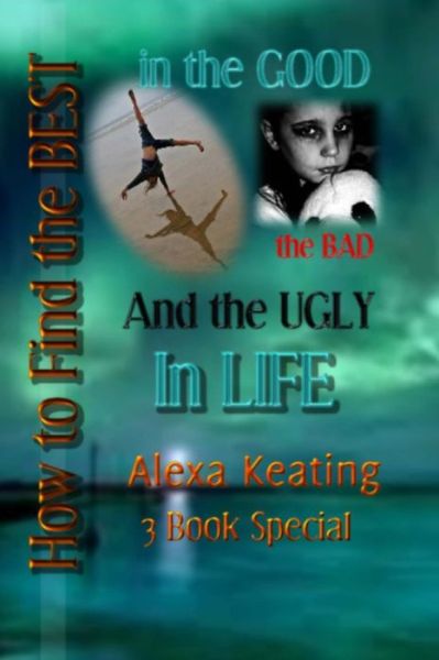 Cover for Alexa Keating · How to Find the Best in the Good, the Bad and the Ugly in Life (Paperback Bog) (2013)