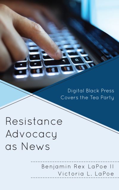 Cover for LaPoe, Benjamin Rex, II · Resistance Advocacy as News: Digital Black Press Covers the Tea Party (Hardcover Book) (2018)