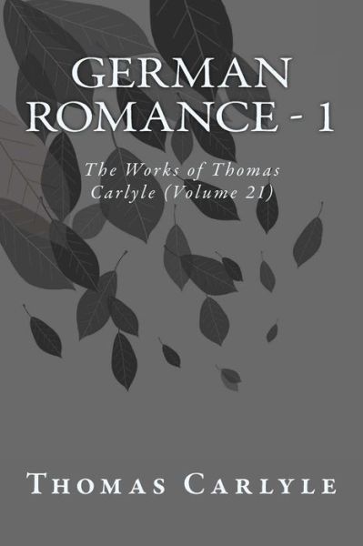 German Romance - 1: the Works of Thomas Carlyle (Volume 21) - Thomas Carlyle - Bücher - Createspace - 9781499361858 - 12. Oktober 2014