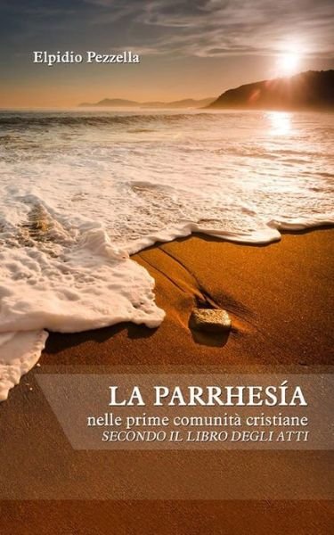Cover for Elpidio Pezzella · La Parrhesia: Nelle Prime Comunita Cristiane Secondo Il Libro Degli Atti (Pocketbok) (2014)