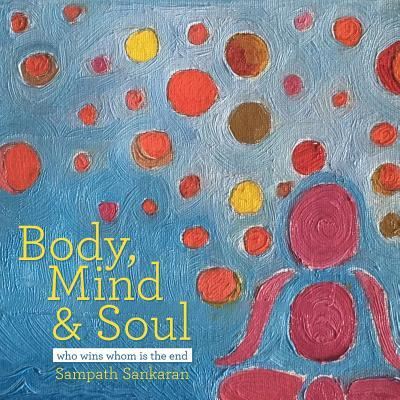 Cover for Sampath Sankaran · Body, Mind &amp; Soul : Who Wins Whom Is the End (Paperback Book) (2016)