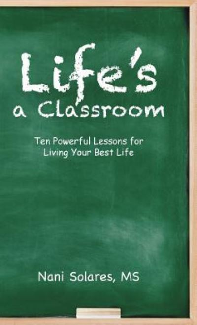 Cover for Nani Solares · Life's a Classroom Ten Powerful Lessons for Living Your Best Life (Hardcover Book) (2016)