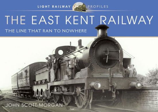 Cover for John Scott-Morgan · The East Kent Railway: The Line That Ran to Nowhere - Light Railway Profiles (Hardcover Book) (2021)