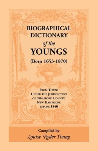 Biographical Dictionary of The Youngs (Born 1653-1870) From Towns Under the Jurisdiction of Strafford County, New Hampshire before 1840 - Louise Rider Young - Books - Heritage Books - 9781556132858 - July 1, 2013