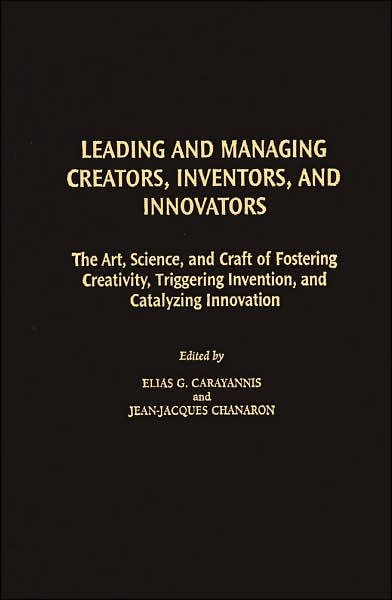 Cover for Elias Carayannis · Leading and Managing Creators, Inventors, and Innovators: The Art, Science, and Craft of Fostering Creativity, Triggering Invention, and Catalyzing Innovation (Hardcover bog) (2007)