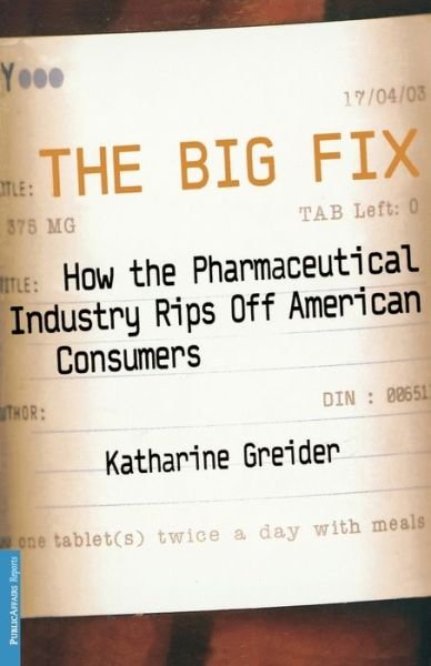 Cover for Katharine Greider · The Big Fix: How The Pharmaceutical Industry Rips Off American Consumers (Paperback Book) (2003)