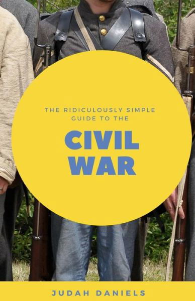 Cover for Judah Daniels · The Ridiculously Simple Guide to the Civil War: What You Need to Know About the American Civil War...In About An Hour (Paperback Bog) (2018)