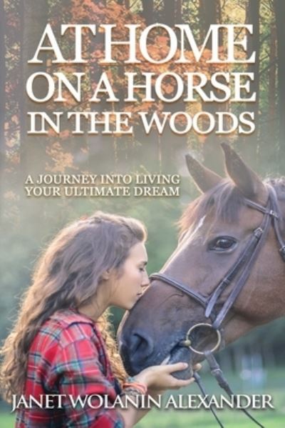 At Home on a Horse in the Woods - Janet Wolanin Alexander - Books - Author Academy Elite - 9781640857858 - November 1, 2019