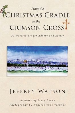 Cover for Jeffrey Watson · From the CHRISTMAS CRADLE to the CRIMSON CROSS: 20 Watercolors for Advent and Easter (Paperback Book) (2020)