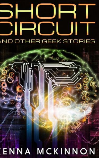 Cover for Kenna Mckinnon · Short Circuit And Other Geek Stories (Hardcover Book) (2021)