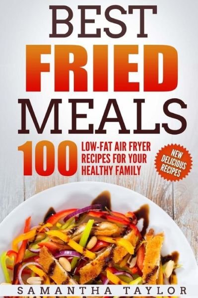 Cover for MS Samantha Taylor · Best Fried Meals 100 Low-Fat Air Fryer Recipes for Your Healthy Family (Paperback Bog) (2018)