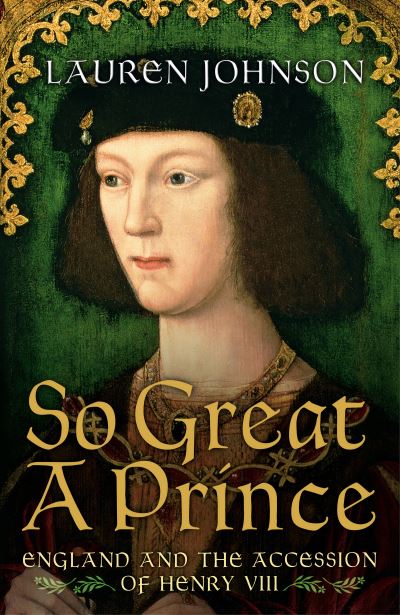 Cover for Lauren Johnson · So Great a Prince: England and the Accession of Henry VIII (Hardcover Book) (2016)