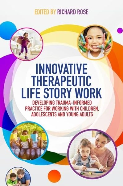 Cover for Rose, Richard (Ed) · Innovative Therapeutic Life Story Work: Developing Trauma-Informed Practice for Working with Children, Adolescents and Young Adults (Paperback Bog) (2017)