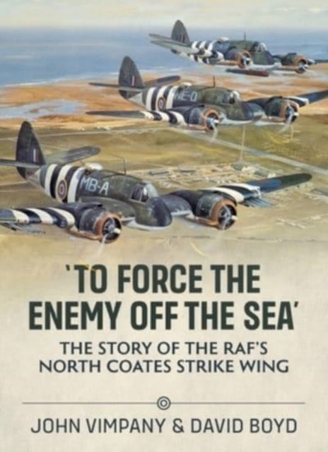 To Force the Enemy off the Sea: The Story of the RAF's North Coates Strike Wing - David Boyd - Books - Helion & Company - 9781804510858 - May 17, 2022