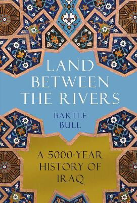 Cover for Bartle Bull · Land Between the Rivers: A 5000-Year History of Iraq (Hardcover Book) [Main edition] (2024)