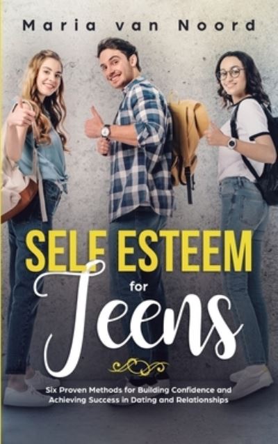 Cover for Maria Van Noord · Self Esteem For Teens: Six proven methods for building confidence and achieving success in dating and relationships (Hardcover Book) (2020)