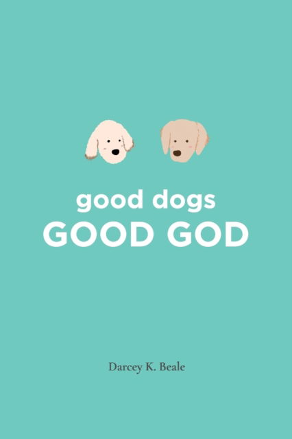 Cover for Darcey K. Beale · Good Dogs : Good God (Book) (2021)