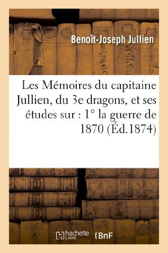 Cover for Jullien-b-j · Les Memoires Du Capitaine Jullien, Du 3e Dragons, et Ses Etudes Sur: 1 La Guerre De 1870 (Paperback Book) [French edition] (2013)