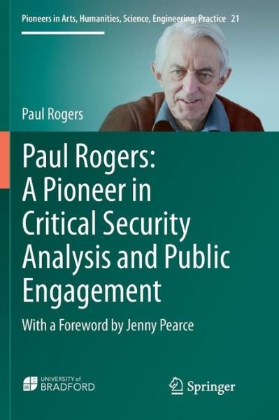 Cover for Paul Rogers · Paul Rogers: A Pioneer in Critical Security Analysis and Public Engagement: With a Foreword by Jenny Pearce - Pioneers in Arts, Humanities, Science, Engineering, Practice (Paperback Book) [Softcover reprint of the original 1st ed. 2019 edition] (2018)
