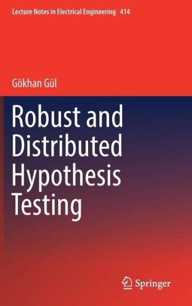 Cover for Goekhan Gul · Robust and Distributed Hypothesis Testing - Lecture Notes in Electrical Engineering (Hardcover Book) [1st ed. 2017 edition] (2017)