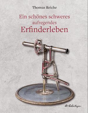 Cover for Thomas Reiche · Ein schönes schweres aufregendes Erfinderleben (Book) (2022)