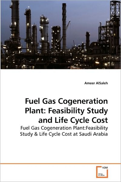 Cover for Ameer Alsaleh · Fuel Gas Cogeneration Plant: Feasibility Study and Life Cycle Cost: Fuel Gas Cogeneration Plant:feasibility Study (Taschenbuch) (2010)