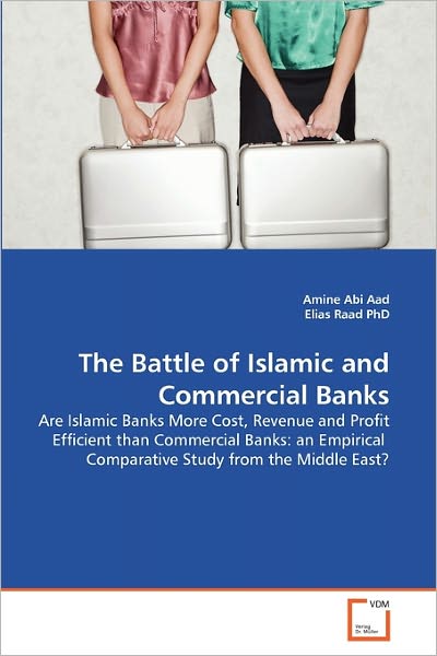 Cover for Elias Raad Phd · The Battle of Islamic and Commercial Banks: Are Islamic Banks More Cost, Revenue and Profit Efficient Than Commercial Banks: an Empirical  Comparative Study from the Middle East? (Paperback Bog) (2011)