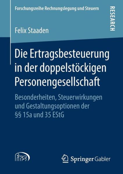 Cover for Felix Staaden · Die Ertragsbesteuerung in Der Doppelstoeckigen Personengesellschaft: Besonderheiten, Steuerwirkungen Und Gestaltungsoptionen Der  15a Und 35 Estg - Forschungsreihe Rechnungslegung Und Steuern (Paperback Book) [1. Aufl. 2018 edition] (2018)