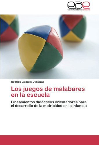 Cover for Rodrigo Gamboa Jiménez · Los Juegos De Malabares en La Escuela: Lineamientos Didácticos Orientadores Para El Desarrollo De La Motricidad en La Infancia (Paperback Book) [Spanish edition] (2014)