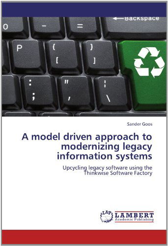 Cover for Sander Goos · A Model Driven Approach to Modernizing Legacy Information Systems: Upcycling Legacy Software Using the  Thinkwise Software Factory (Paperback Book) (2012)