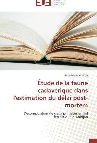 Cover for Adou Honorat Katte · Étude De La Faune Cadavérique Dans L'estimation Du Délai Post-mortem: Décomposition De Deux Primates en Sol Ferralitique À Abidjan (Paperback Book) [French edition] (2018)