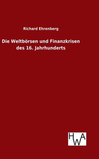Cover for Richard Ehrenberg · Die Weltborsen Und Finanzkrisen Des 16. Jahrhunderts (Gebundenes Buch) (2015)