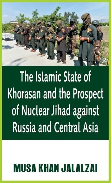 Cover for Musa Khan Jalalzai · The Islamic State of Khorasan and the Prospect of Nuclear Jihad against Russia and Central Asia (Hardcover Book) (2020)